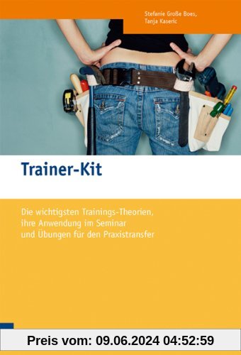 Trainer-Kit: Die wichtigsten Trainingstheorien, ihre Anwendung im Seminar und Übungen für den Praxistransfer